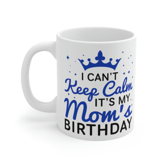 "I Can't Keep Calm It's My Mom's Birthday" - Funny Double Sided Print - White Ceramic Mug 11oz