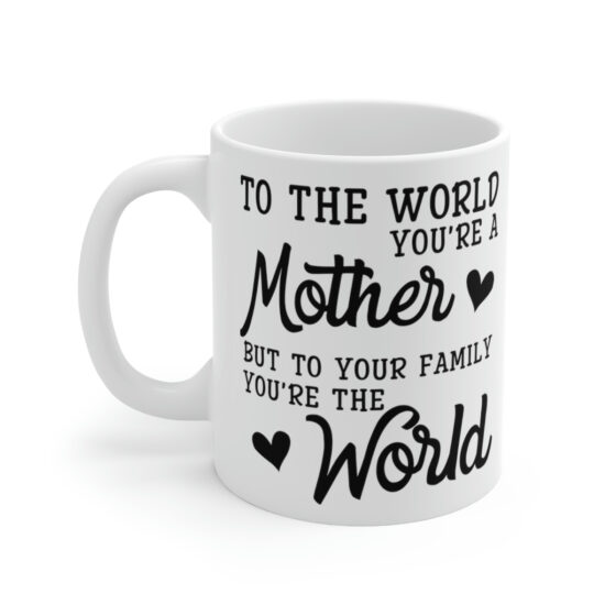 "To the World You're a Mother But to Your Family You're the World" - Funny Double Sided Print - White Ceramic Mug 11oz