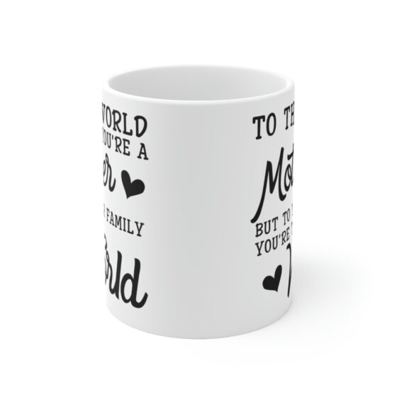 "To the World You're a Mother But to Your Family You're the World" - Funny Double Sided Print - White Ceramic Mug 11oz - Image 2