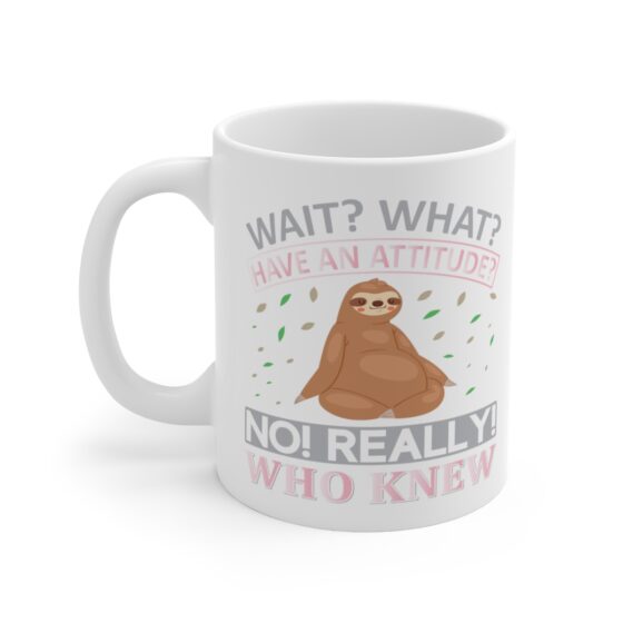 "Wait? What? Have an Attitude? No! Really! Who Knew" - Funny Double Sided Print - White Ceramic Mug 11oz