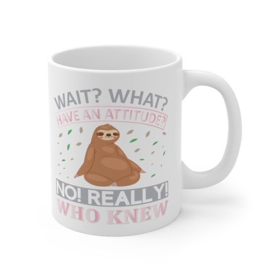 "Wait? What? Have an Attitude? No! Really! Who Knew" - Funny Double Sided Print - White Ceramic Mug 11oz - Image 3