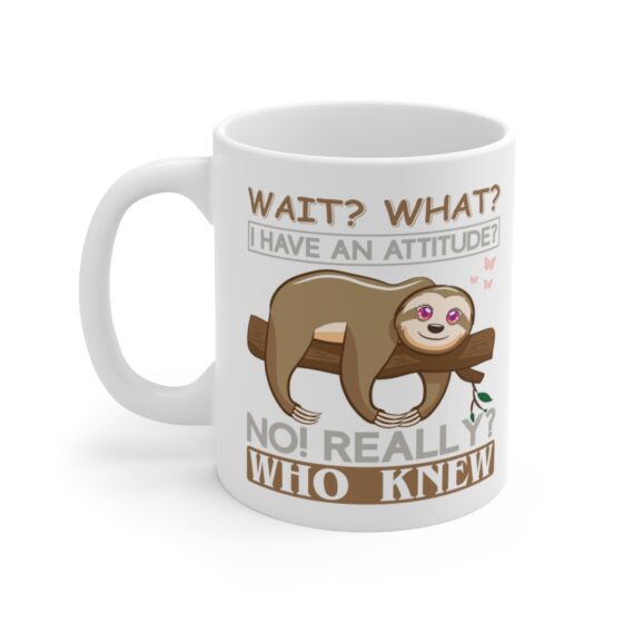 "Wait? What? I Have an Attitude? No! Really? Who Knew" - Funny Double Sided Print - White Ceramic Mug 11oz