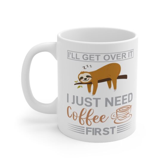 "I'll Get Over It I Just Need Coffee First" - Funny Double Sided Print - White Ceramic Mug 11oz