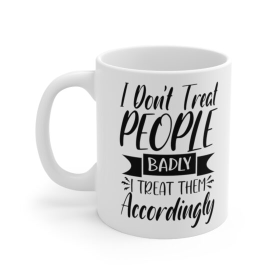 "I Don't Treat People Badly I Treat Them Accordingly" - Funny Double Sided Print - White Ceramic Mug 11oz