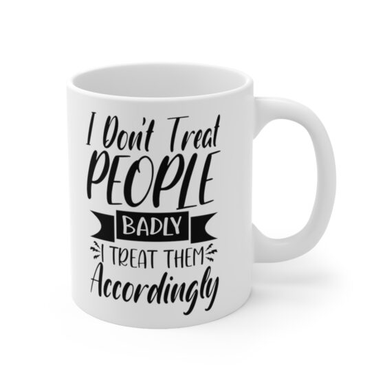 "I Don't Treat People Badly I Treat Them Accordingly" - Funny Double Sided Print - White Ceramic Mug 11oz - Image 3