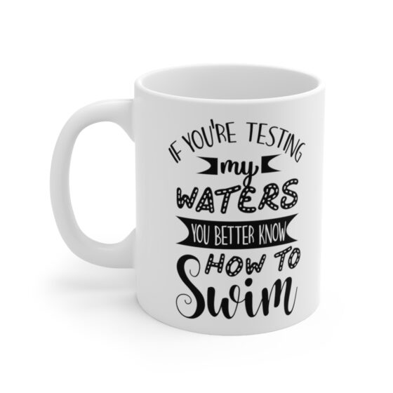 "If You're Testing My Waters You Better Know How To Swim" - Funny Double Sided Print - White Ceramic Mug 11oz