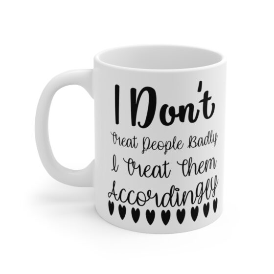 "I Don't Treat People Badly I Treat Them Accordingly" - Funny Double Sided Print - White Ceramic Mug 11oz