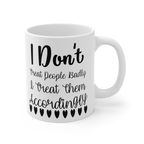 "I Don't Treat People Badly I Treat Them Accordingly" - Funny Double Sided Print - White Ceramic Mug 11oz - Image 3