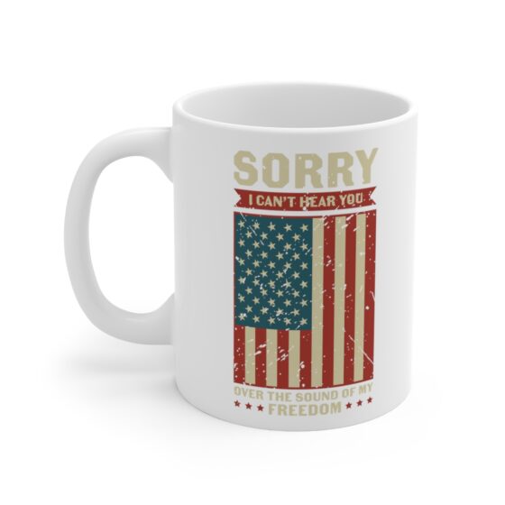 "Sorry I Can't Hear You Over the Sound of My Freedom" - Funny Double Sided Print - White Ceramic Mug 11oz