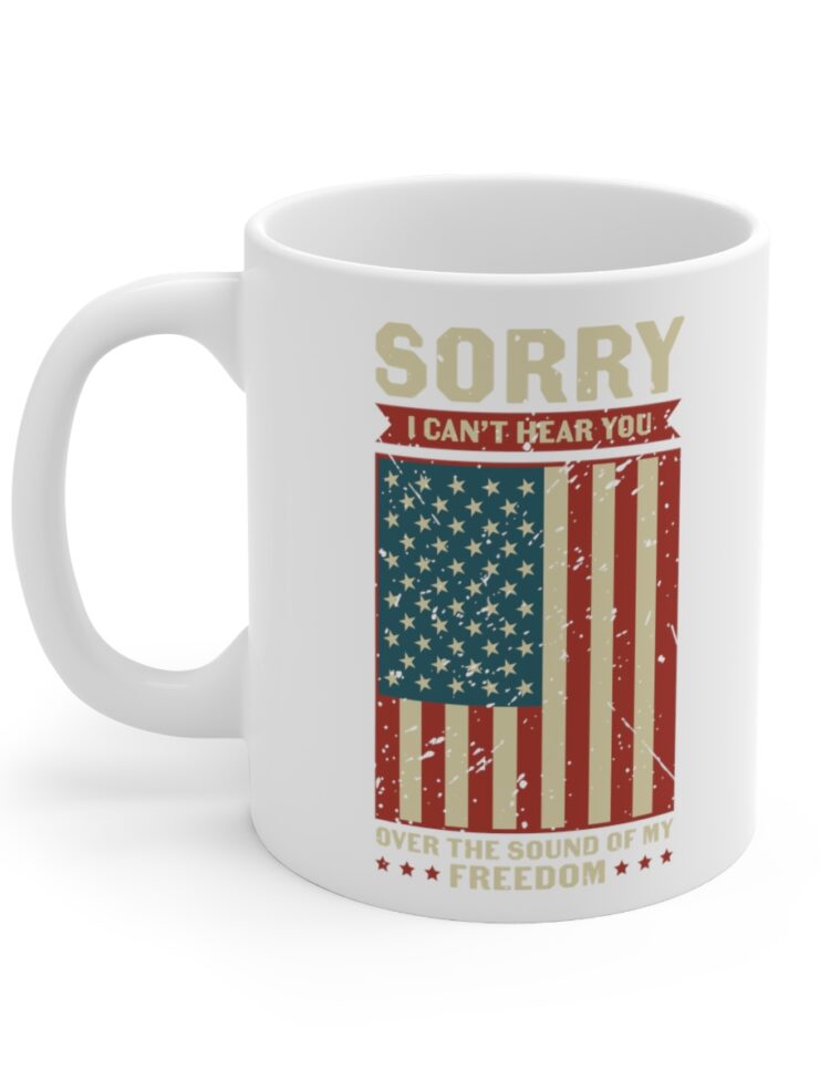 "Sorry I Can't Hear You Over the Sound of My Freedom" - Funny Double Sided Print - White Ceramic Mug 11oz
