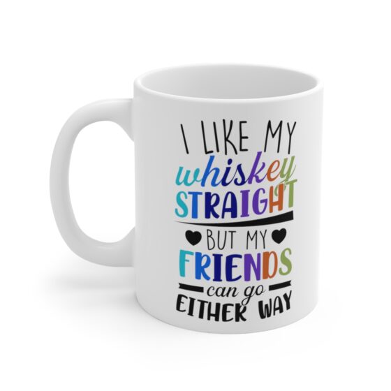 "I Like My Whiskey Straight But My Friends Can Go Either Way" - Funny Double Sided Print - White Ceramic Mug 11oz